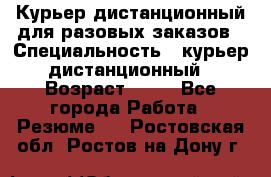 Курьер дистанционный для разовых заказов › Специальность ­ курьер дистанционный › Возраст ­ 52 - Все города Работа » Резюме   . Ростовская обл.,Ростов-на-Дону г.